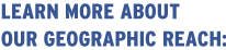 Learn More About Our Geographic Reach